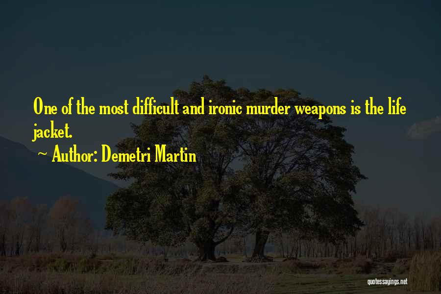 Demetri Martin Quotes: One Of The Most Difficult And Ironic Murder Weapons Is The Life Jacket.