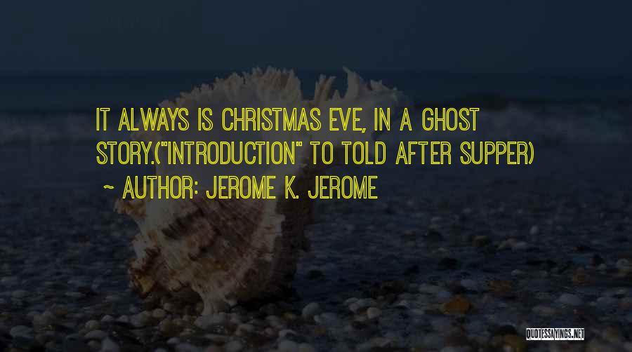 Jerome K. Jerome Quotes: It Always Is Christmas Eve, In A Ghost Story.(introduction To Told After Supper)