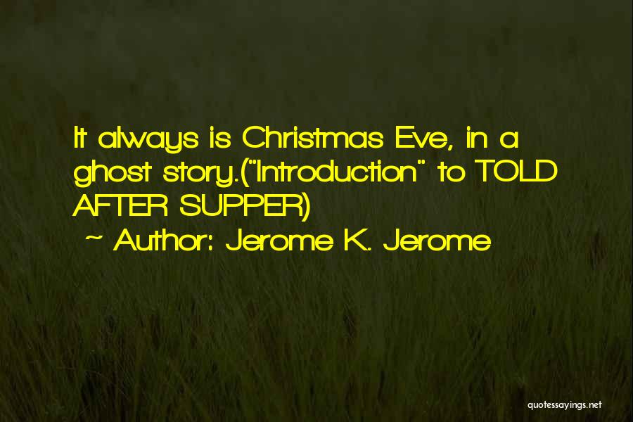 Jerome K. Jerome Quotes: It Always Is Christmas Eve, In A Ghost Story.(introduction To Told After Supper)