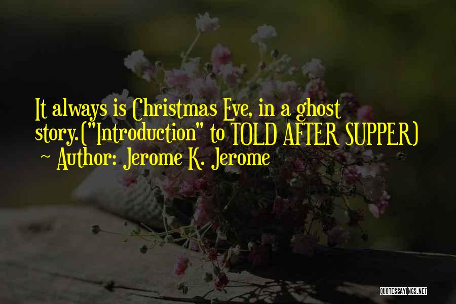 Jerome K. Jerome Quotes: It Always Is Christmas Eve, In A Ghost Story.(introduction To Told After Supper)