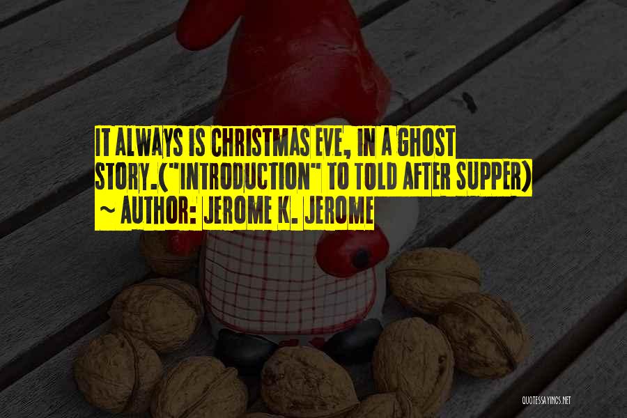 Jerome K. Jerome Quotes: It Always Is Christmas Eve, In A Ghost Story.(introduction To Told After Supper)