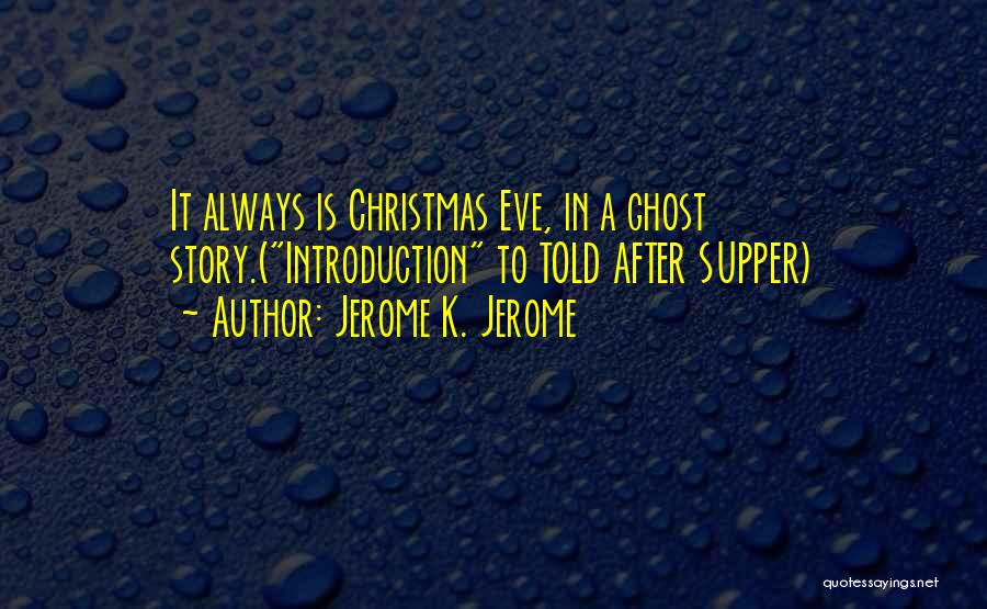 Jerome K. Jerome Quotes: It Always Is Christmas Eve, In A Ghost Story.(introduction To Told After Supper)