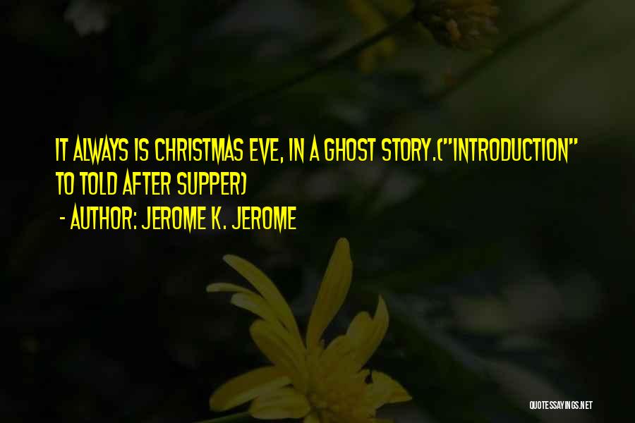 Jerome K. Jerome Quotes: It Always Is Christmas Eve, In A Ghost Story.(introduction To Told After Supper)