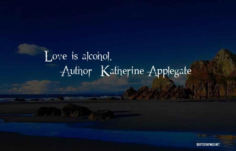 Katherine Applegate Quotes: Love Is Alcohol.