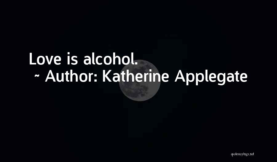 Katherine Applegate Quotes: Love Is Alcohol.