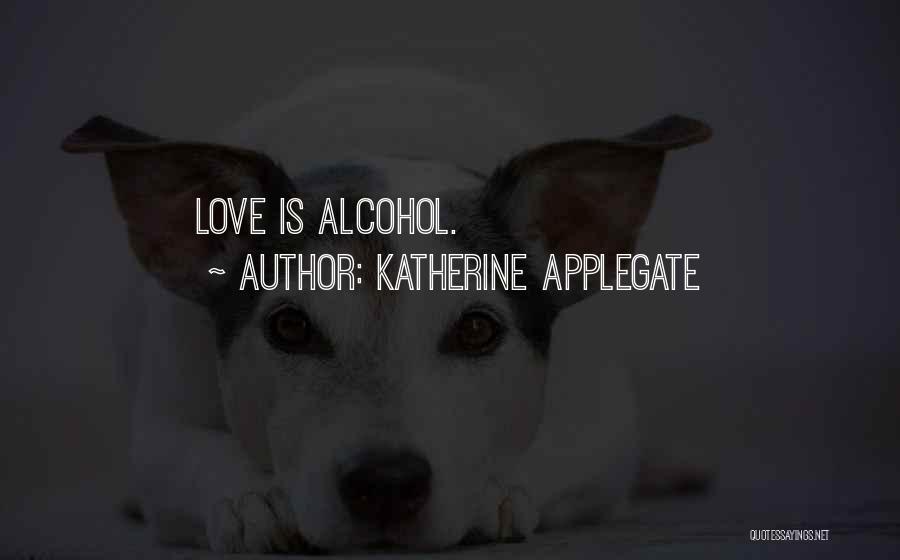 Katherine Applegate Quotes: Love Is Alcohol.