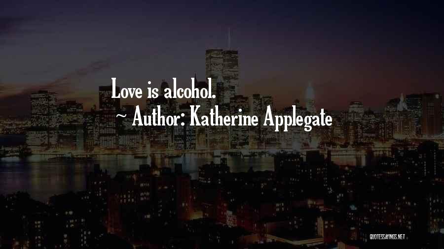 Katherine Applegate Quotes: Love Is Alcohol.