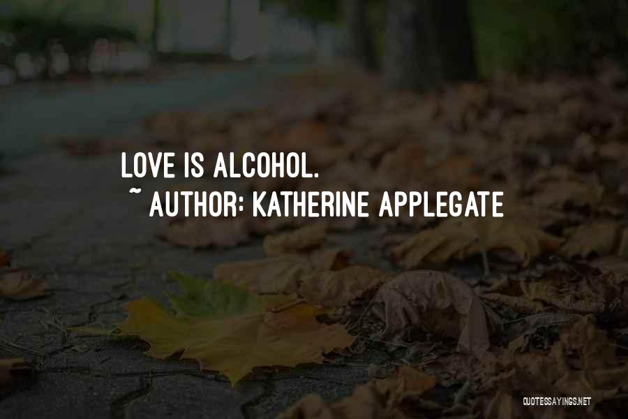 Katherine Applegate Quotes: Love Is Alcohol.