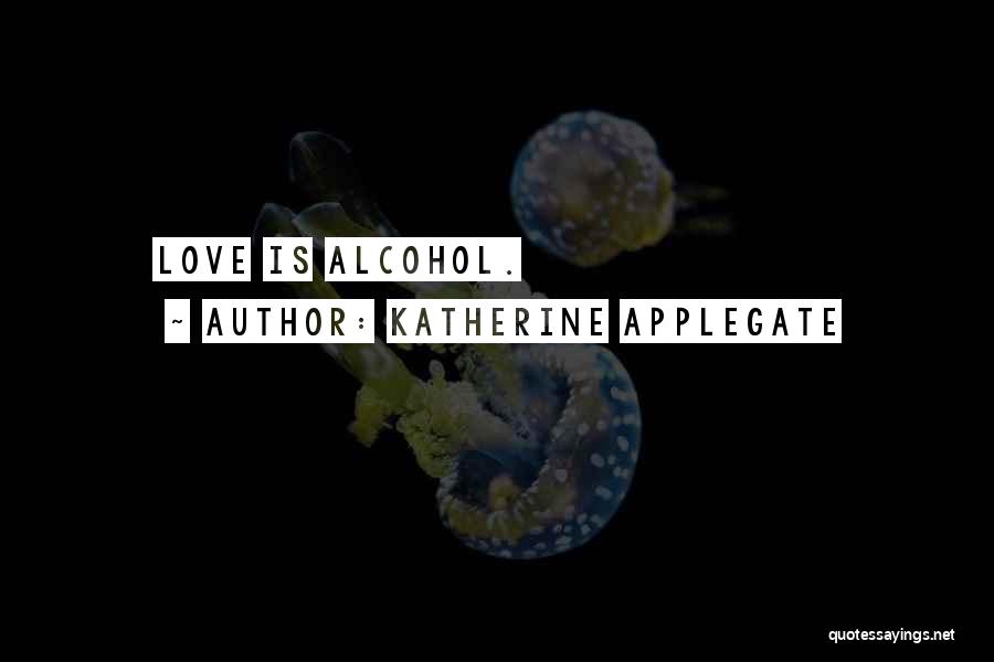 Katherine Applegate Quotes: Love Is Alcohol.