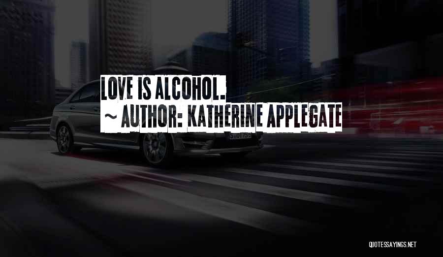 Katherine Applegate Quotes: Love Is Alcohol.