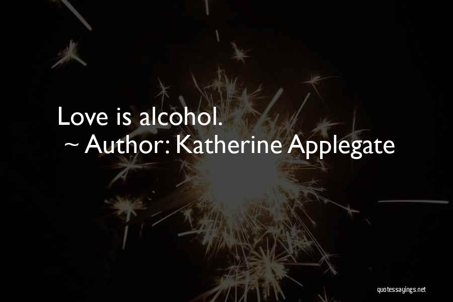 Katherine Applegate Quotes: Love Is Alcohol.