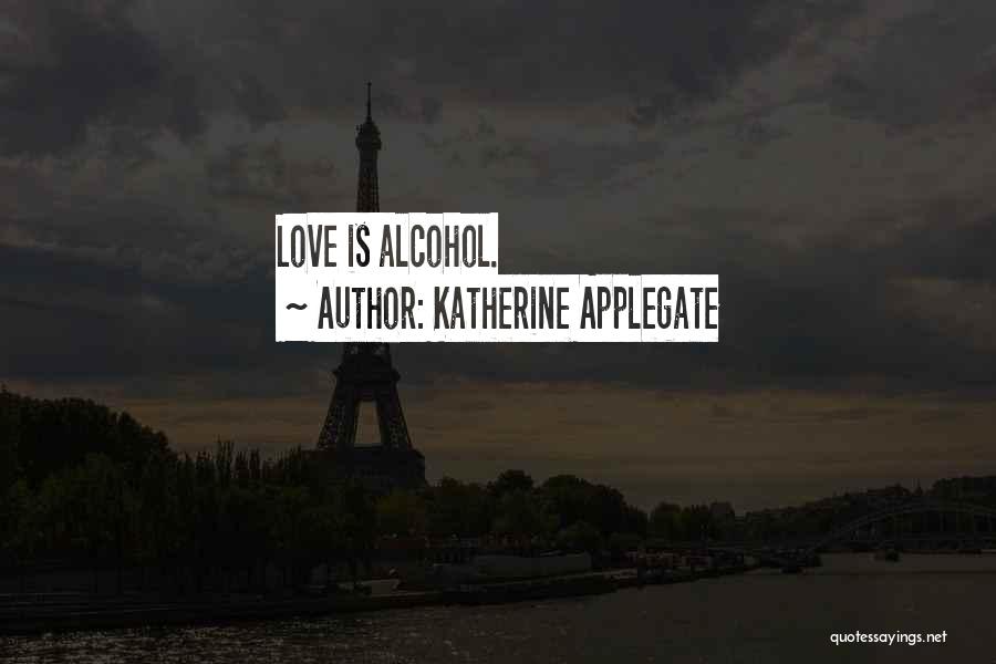 Katherine Applegate Quotes: Love Is Alcohol.