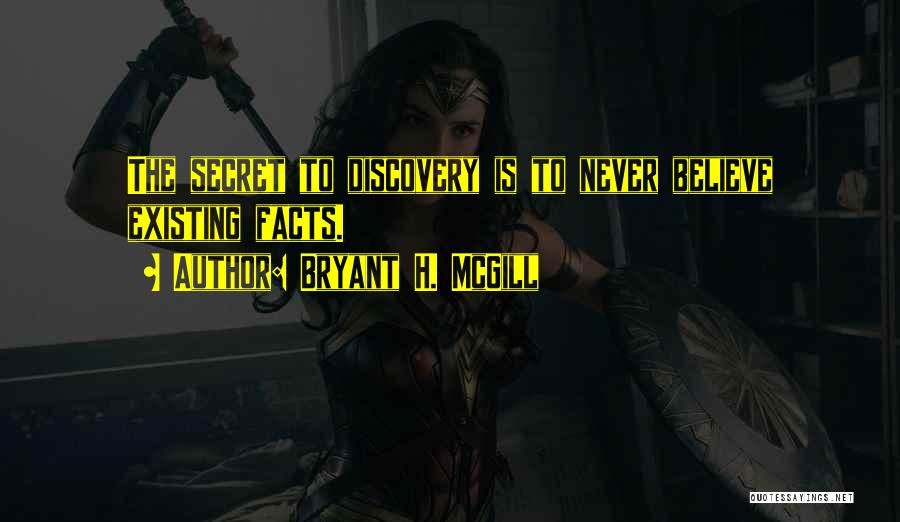 Bryant H. McGill Quotes: The Secret To Discovery Is To Never Believe Existing Facts.