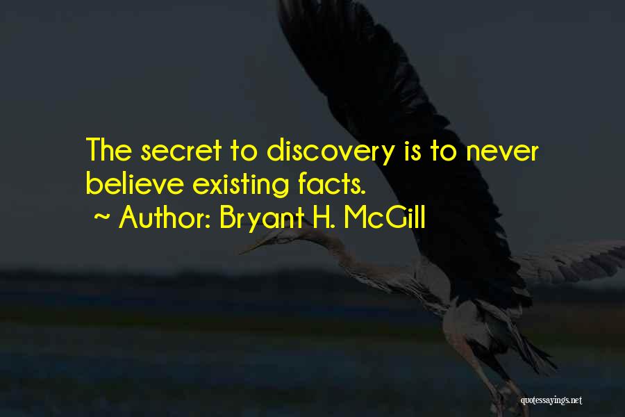 Bryant H. McGill Quotes: The Secret To Discovery Is To Never Believe Existing Facts.