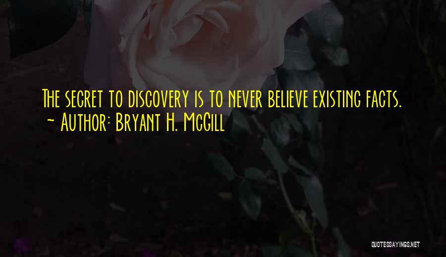 Bryant H. McGill Quotes: The Secret To Discovery Is To Never Believe Existing Facts.