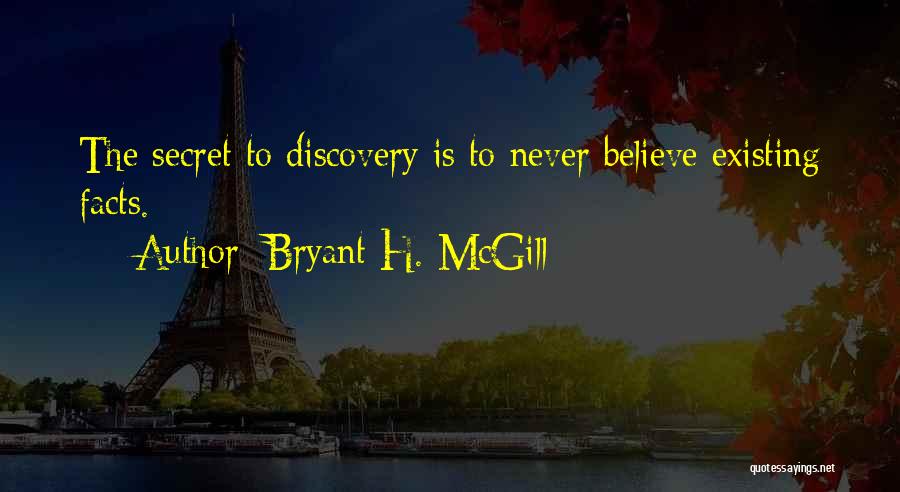 Bryant H. McGill Quotes: The Secret To Discovery Is To Never Believe Existing Facts.