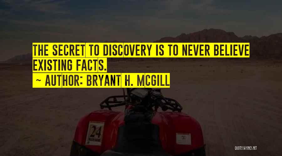 Bryant H. McGill Quotes: The Secret To Discovery Is To Never Believe Existing Facts.