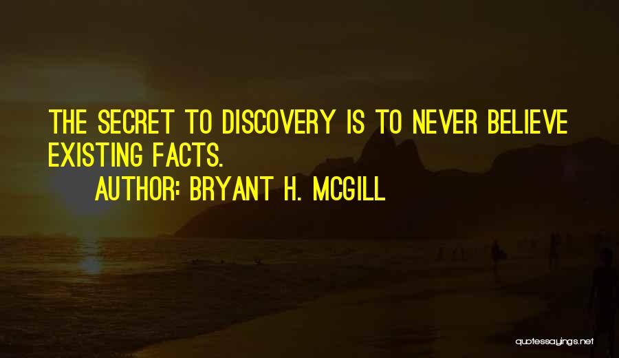 Bryant H. McGill Quotes: The Secret To Discovery Is To Never Believe Existing Facts.