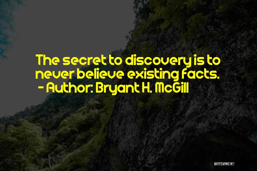 Bryant H. McGill Quotes: The Secret To Discovery Is To Never Believe Existing Facts.