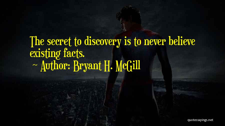 Bryant H. McGill Quotes: The Secret To Discovery Is To Never Believe Existing Facts.