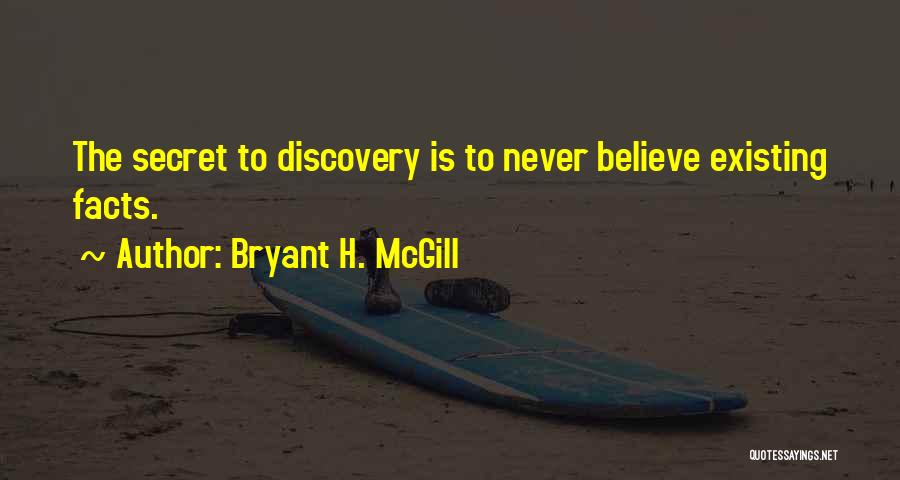 Bryant H. McGill Quotes: The Secret To Discovery Is To Never Believe Existing Facts.