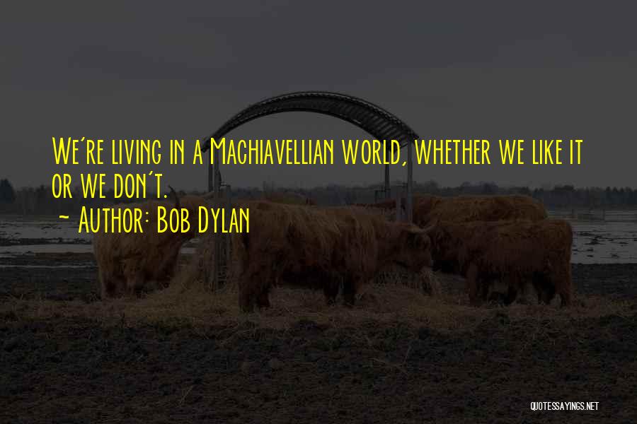 Bob Dylan Quotes: We're Living In A Machiavellian World, Whether We Like It Or We Don't.