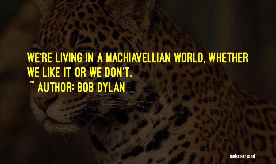 Bob Dylan Quotes: We're Living In A Machiavellian World, Whether We Like It Or We Don't.
