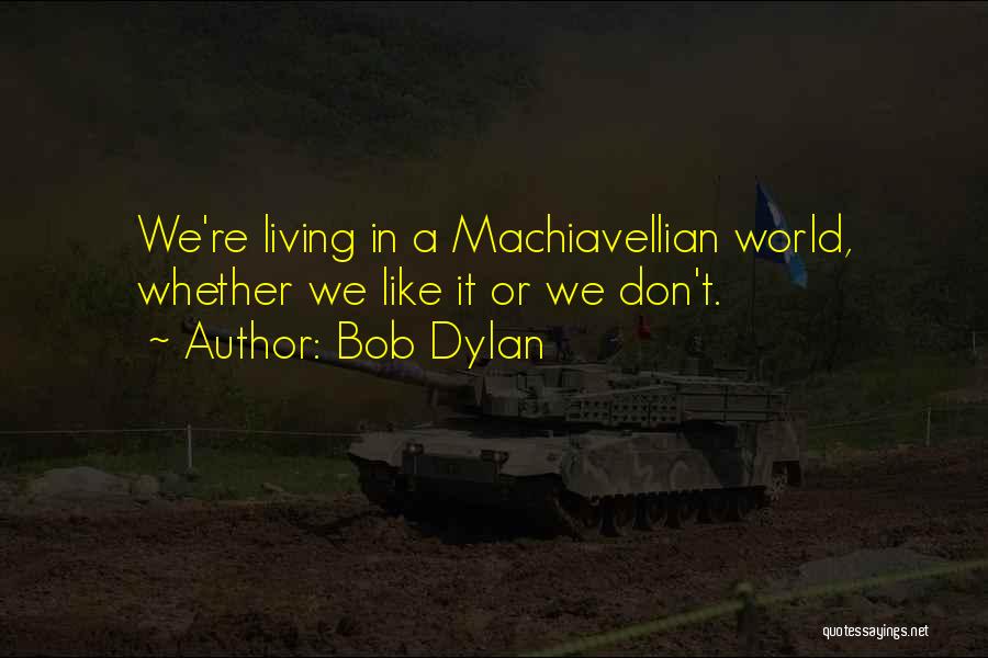 Bob Dylan Quotes: We're Living In A Machiavellian World, Whether We Like It Or We Don't.