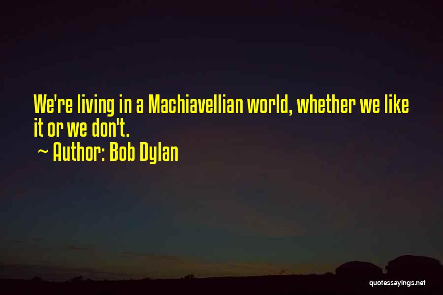 Bob Dylan Quotes: We're Living In A Machiavellian World, Whether We Like It Or We Don't.