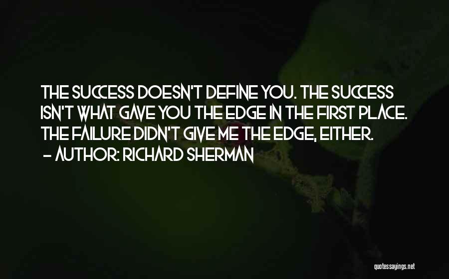 Richard Sherman Quotes: The Success Doesn't Define You. The Success Isn't What Gave You The Edge In The First Place. The Failure Didn't