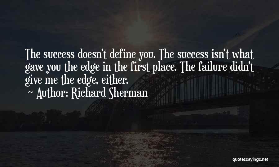 Richard Sherman Quotes: The Success Doesn't Define You. The Success Isn't What Gave You The Edge In The First Place. The Failure Didn't