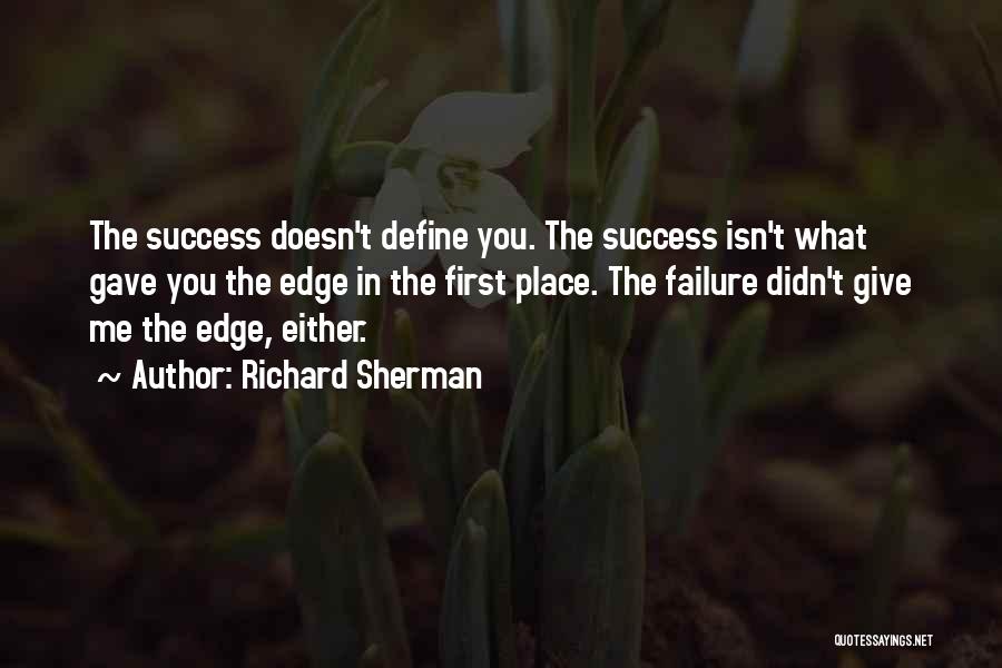 Richard Sherman Quotes: The Success Doesn't Define You. The Success Isn't What Gave You The Edge In The First Place. The Failure Didn't