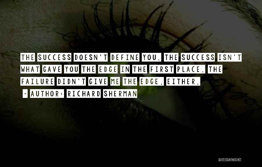 Richard Sherman Quotes: The Success Doesn't Define You. The Success Isn't What Gave You The Edge In The First Place. The Failure Didn't