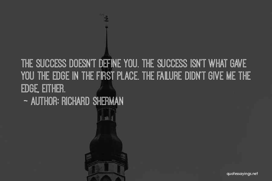 Richard Sherman Quotes: The Success Doesn't Define You. The Success Isn't What Gave You The Edge In The First Place. The Failure Didn't