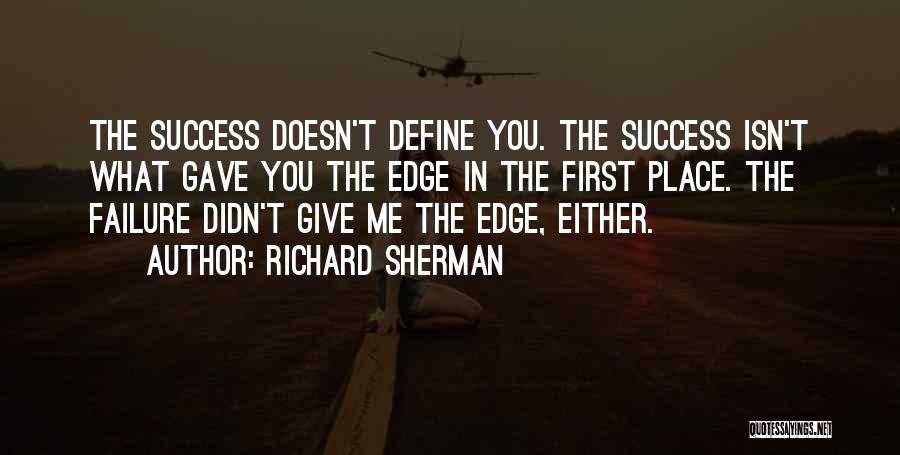 Richard Sherman Quotes: The Success Doesn't Define You. The Success Isn't What Gave You The Edge In The First Place. The Failure Didn't