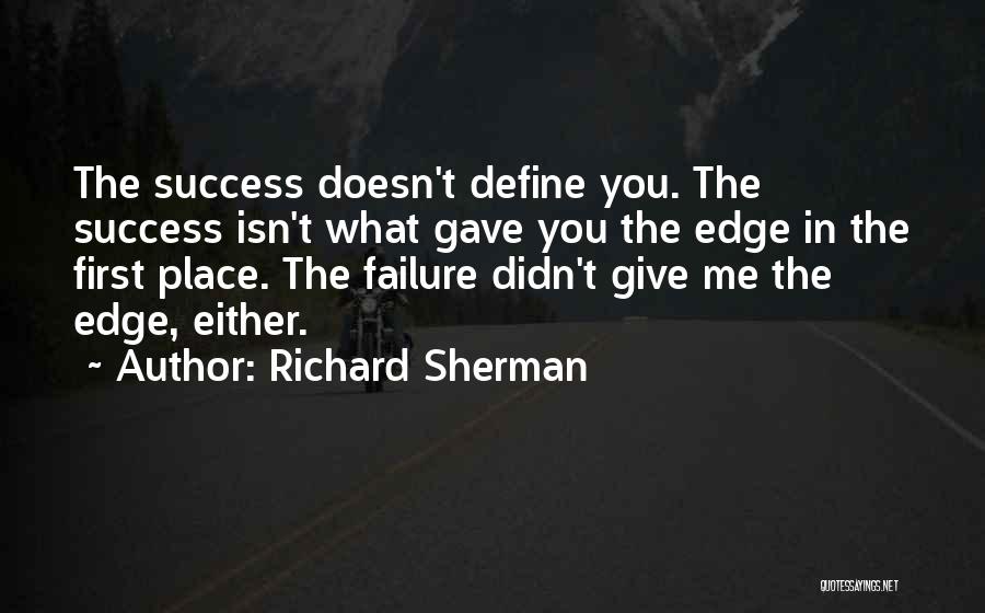 Richard Sherman Quotes: The Success Doesn't Define You. The Success Isn't What Gave You The Edge In The First Place. The Failure Didn't