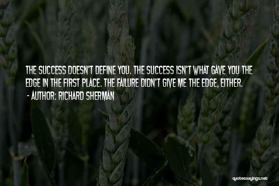 Richard Sherman Quotes: The Success Doesn't Define You. The Success Isn't What Gave You The Edge In The First Place. The Failure Didn't