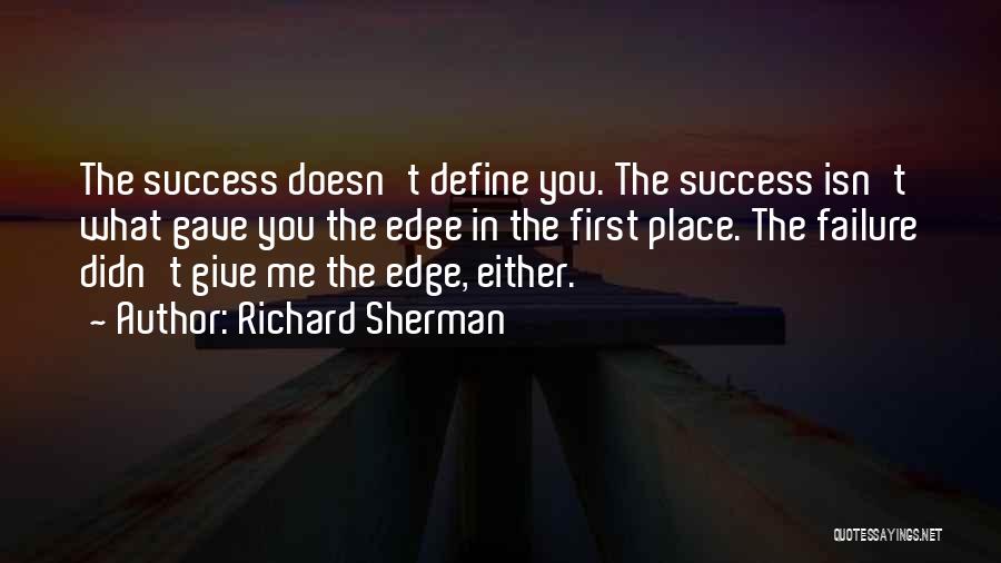 Richard Sherman Quotes: The Success Doesn't Define You. The Success Isn't What Gave You The Edge In The First Place. The Failure Didn't