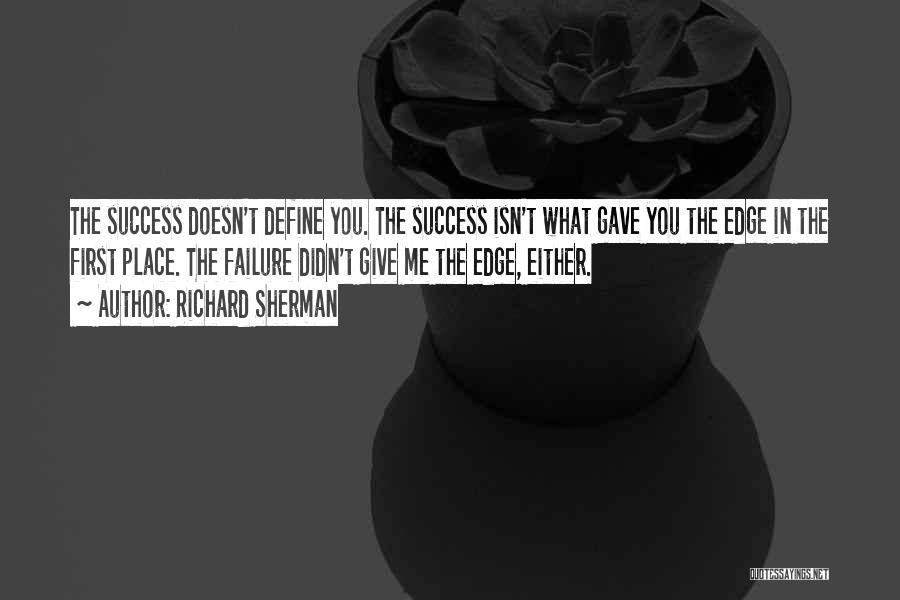 Richard Sherman Quotes: The Success Doesn't Define You. The Success Isn't What Gave You The Edge In The First Place. The Failure Didn't