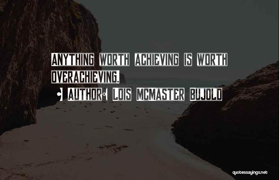 Lois McMaster Bujold Quotes: Anything Worth Achieving Is Worth Overachieving.