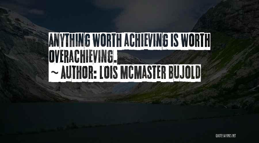 Lois McMaster Bujold Quotes: Anything Worth Achieving Is Worth Overachieving.