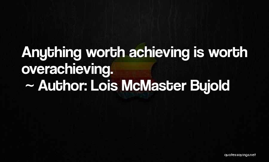 Lois McMaster Bujold Quotes: Anything Worth Achieving Is Worth Overachieving.