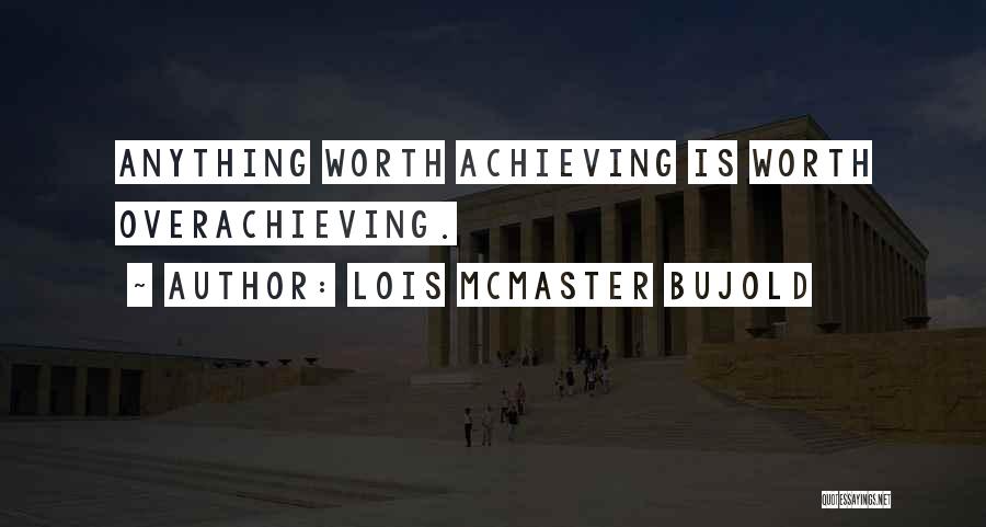 Lois McMaster Bujold Quotes: Anything Worth Achieving Is Worth Overachieving.