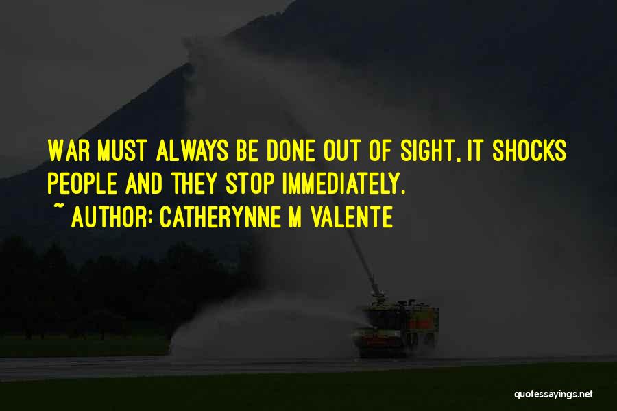 Catherynne M Valente Quotes: War Must Always Be Done Out Of Sight, It Shocks People And They Stop Immediately.