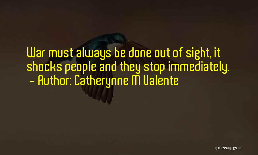 Catherynne M Valente Quotes: War Must Always Be Done Out Of Sight, It Shocks People And They Stop Immediately.