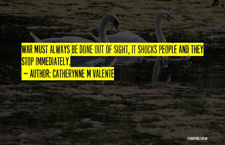 Catherynne M Valente Quotes: War Must Always Be Done Out Of Sight, It Shocks People And They Stop Immediately.