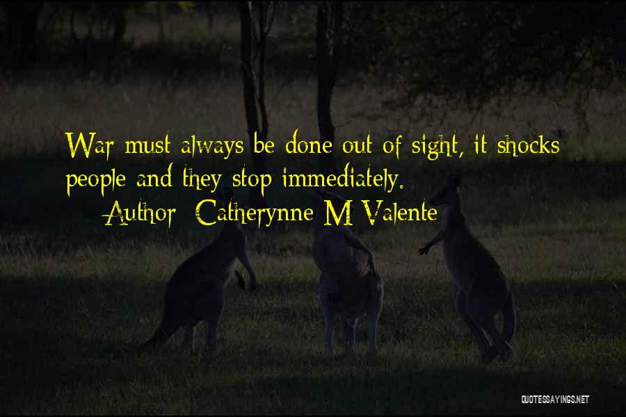 Catherynne M Valente Quotes: War Must Always Be Done Out Of Sight, It Shocks People And They Stop Immediately.