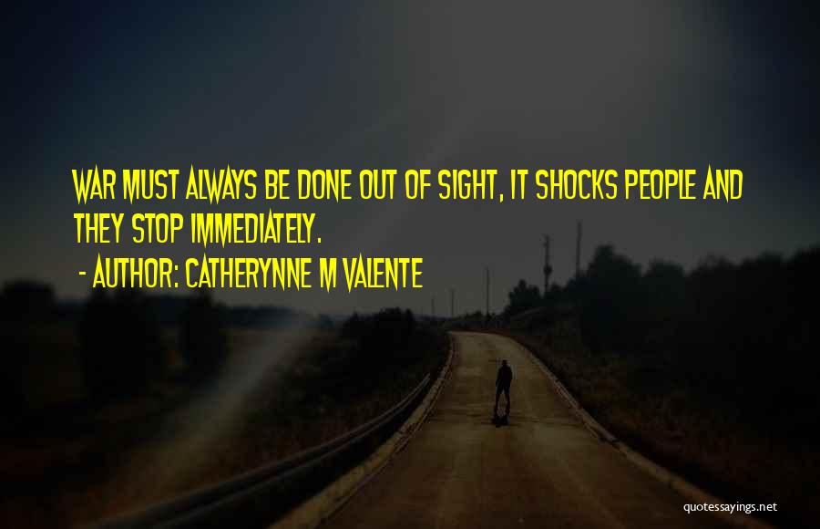 Catherynne M Valente Quotes: War Must Always Be Done Out Of Sight, It Shocks People And They Stop Immediately.