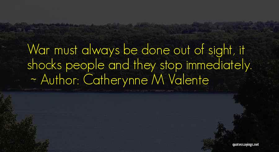 Catherynne M Valente Quotes: War Must Always Be Done Out Of Sight, It Shocks People And They Stop Immediately.