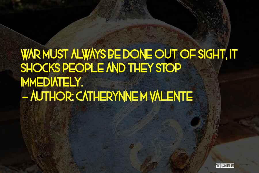 Catherynne M Valente Quotes: War Must Always Be Done Out Of Sight, It Shocks People And They Stop Immediately.